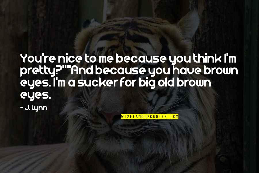 Big Brown Eyes Quotes By J. Lynn: You're nice to me because you think I'm