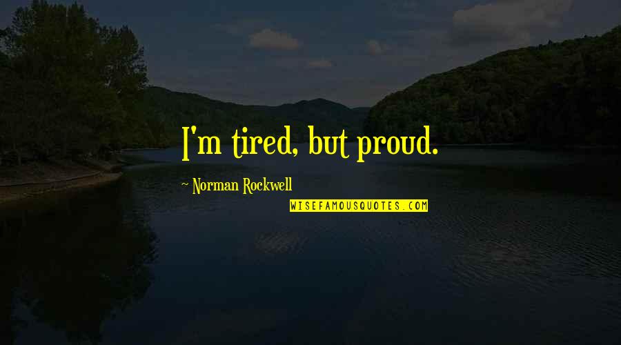 Big Bum Picture Quotes By Norman Rockwell: I'm tired, but proud.