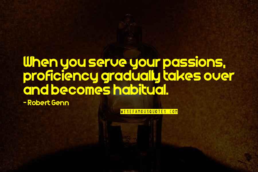 Big Bum Picture Quotes By Robert Genn: When you serve your passions, proficiency gradually takes