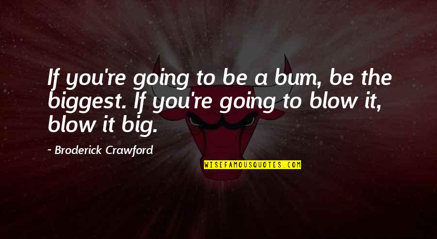 Big Bum Quotes By Broderick Crawford: If you're going to be a bum, be
