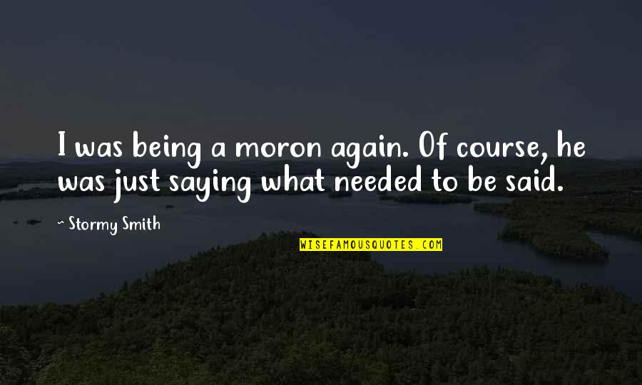 Big Bum Quotes By Stormy Smith: I was being a moron again. Of course,