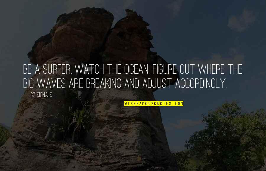 Big Business Quotes By 37 Signals: Be a surfer. Watch the ocean. Figure out