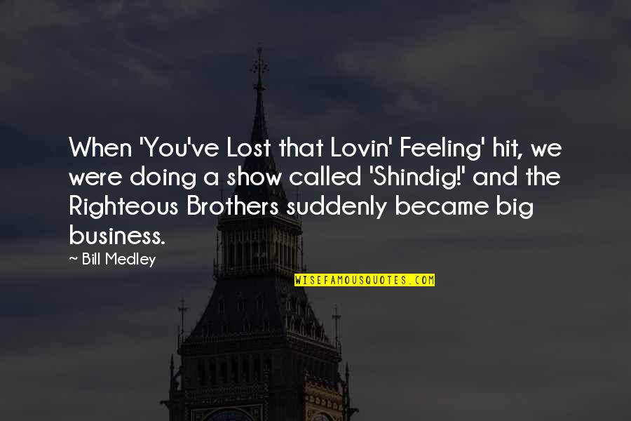 Big Business Quotes By Bill Medley: When 'You've Lost that Lovin' Feeling' hit, we