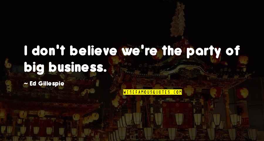 Big Business Quotes By Ed Gillespie: I don't believe we're the party of big