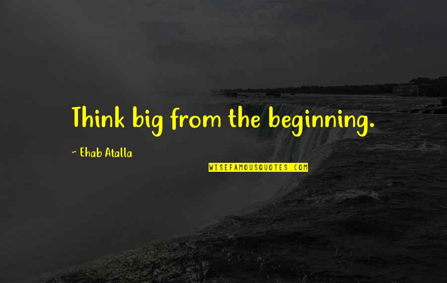 Big Business Quotes By Ehab Atalla: Think big from the beginning.