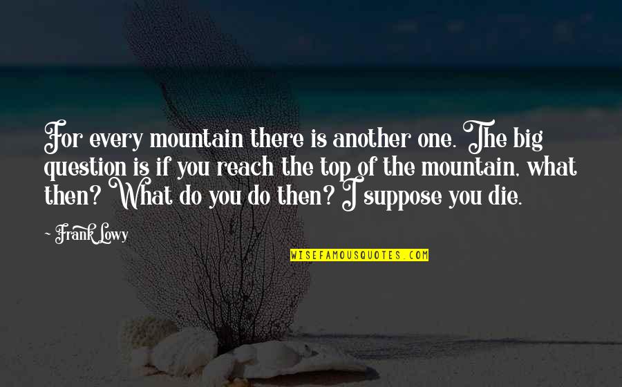 Big Business Quotes By Frank Lowy: For every mountain there is another one. The