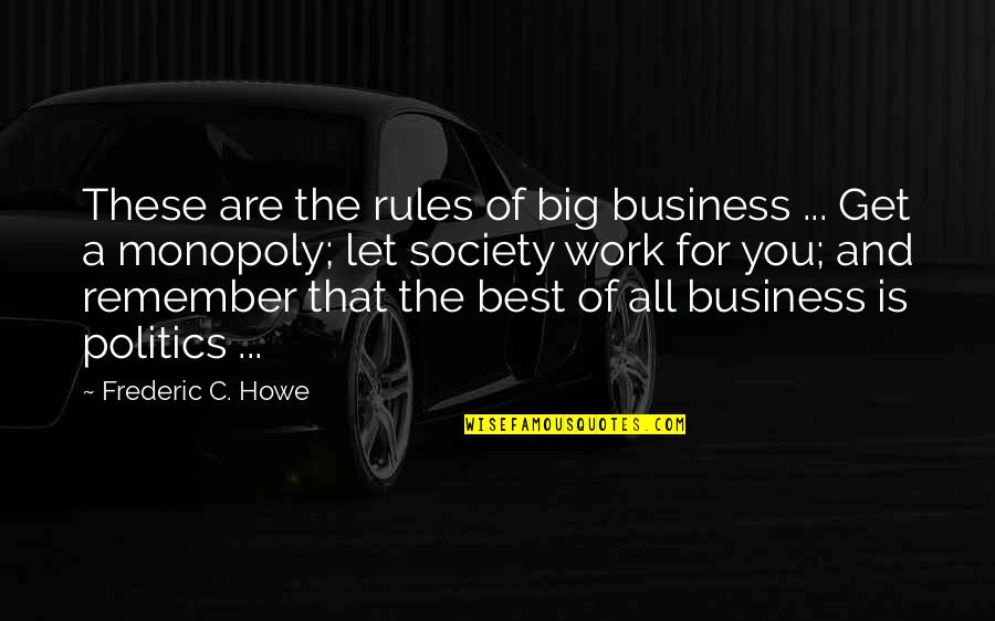 Big Business Quotes By Frederic C. Howe: These are the rules of big business ...