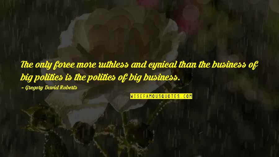 Big Business Quotes By Gregory David Roberts: The only force more ruthless and cynical than