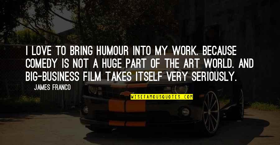 Big Business Quotes By James Franco: I love to bring humour into my work.