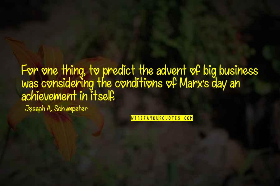 Big Business Quotes By Joseph A. Schumpeter: For one thing, to predict the advent of