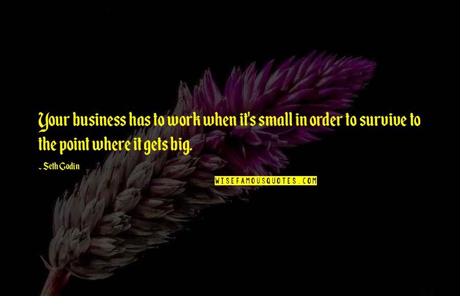 Big Business Quotes By Seth Godin: Your business has to work when it's small