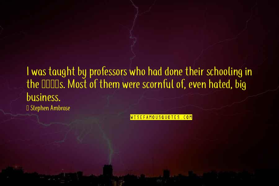 Big Business Quotes By Stephen Ambrose: I was taught by professors who had done