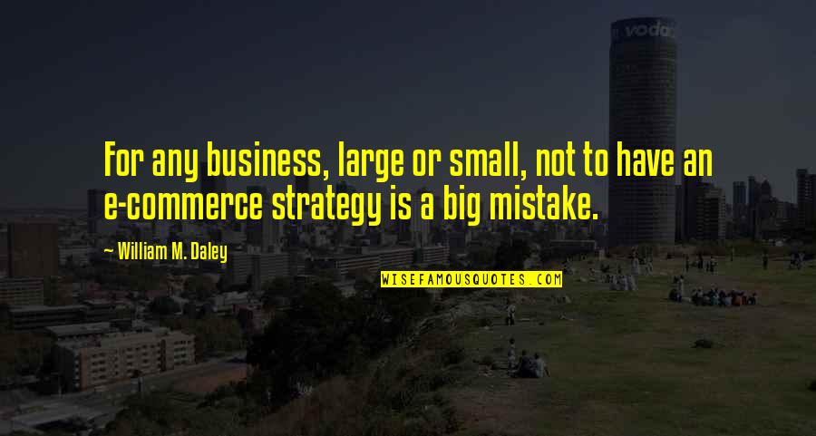 Big Business Quotes By William M. Daley: For any business, large or small, not to