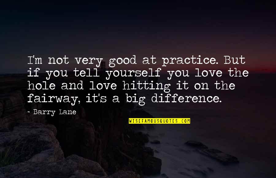 Big But Quotes By Barry Lane: I'm not very good at practice. But if