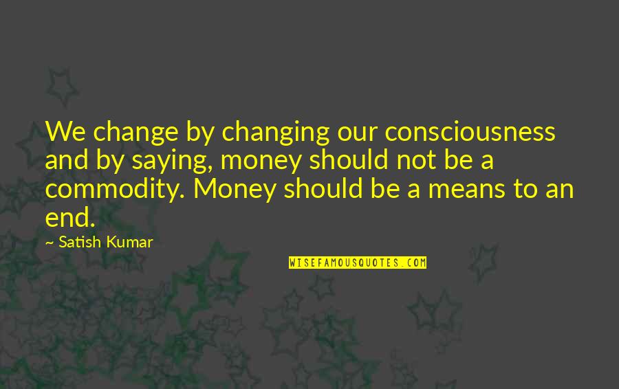 Big Buts Quotes By Satish Kumar: We change by changing our consciousness and by Big Buts Quotes By Satish Kumar: We change by changing our consciousness and by