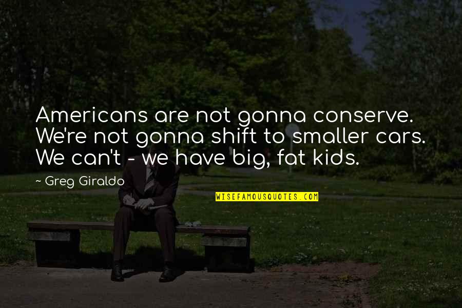 Big Cars Quotes By Greg Giraldo: Americans are not gonna conserve. We're not gonna