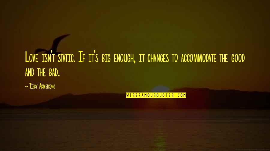 Big Changes Quotes By Tibby Armstrong: Love isn't static. If it's big enough, it Big Changes Quotes By Tibby Armstrong: Love isn't static. If it's big enough, it
