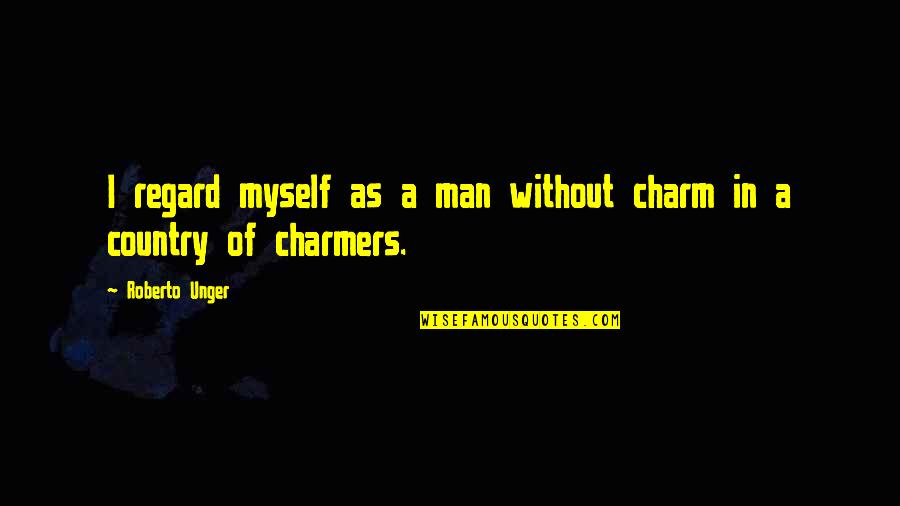 Big Cheeks Quotes By Roberto Unger: I regard myself as a man without charm