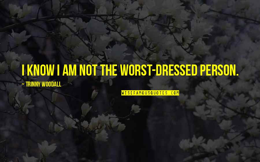 Big Cheeks Quotes By Trinny Woodall: I know I am not the worst-dressed person. Big Cheeks Quotes By Trinny Woodall: I know I am not the worst-dressed person.