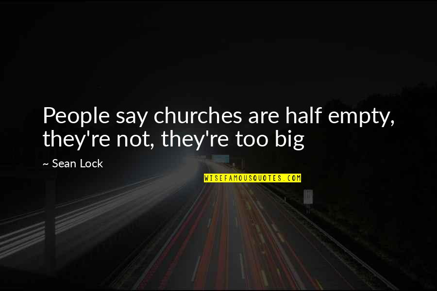 Big Churches Quotes By Sean Lock: People say churches are half empty, they're not,