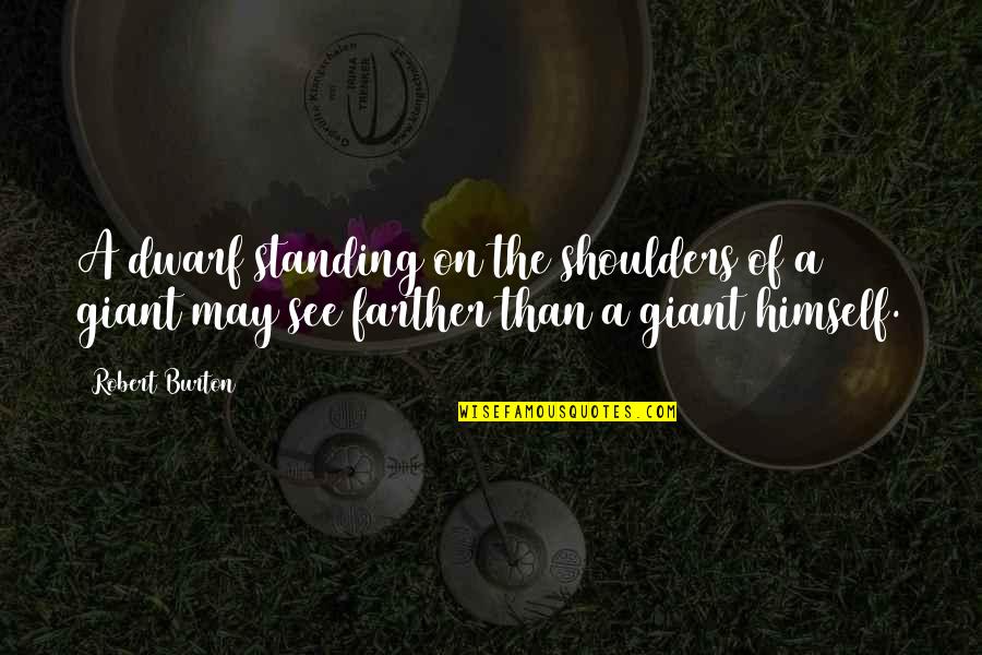 Big Cousin Quotes By Robert Burton: A dwarf standing on the shoulders of a