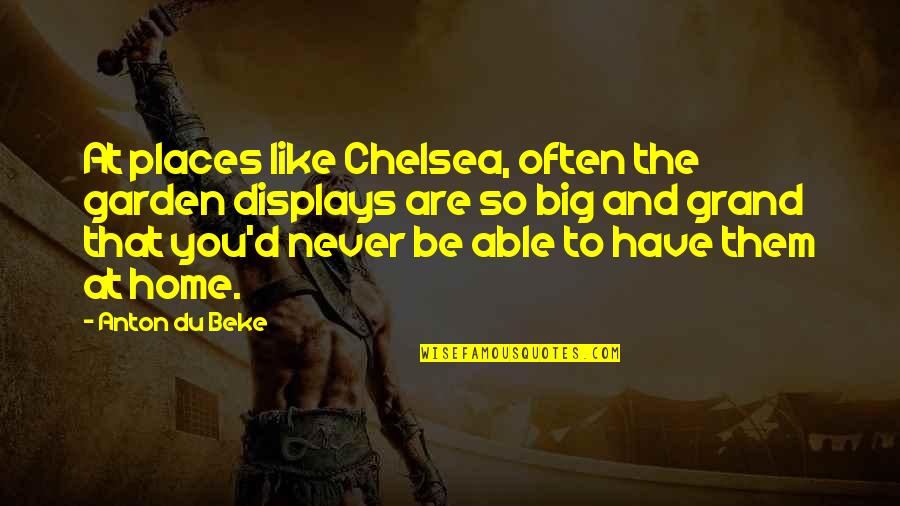 Big D Quotes By Anton Du Beke: At places like Chelsea, often the garden displays Big D Quotes By Anton Du Beke: At places like Chelsea, often the garden displays