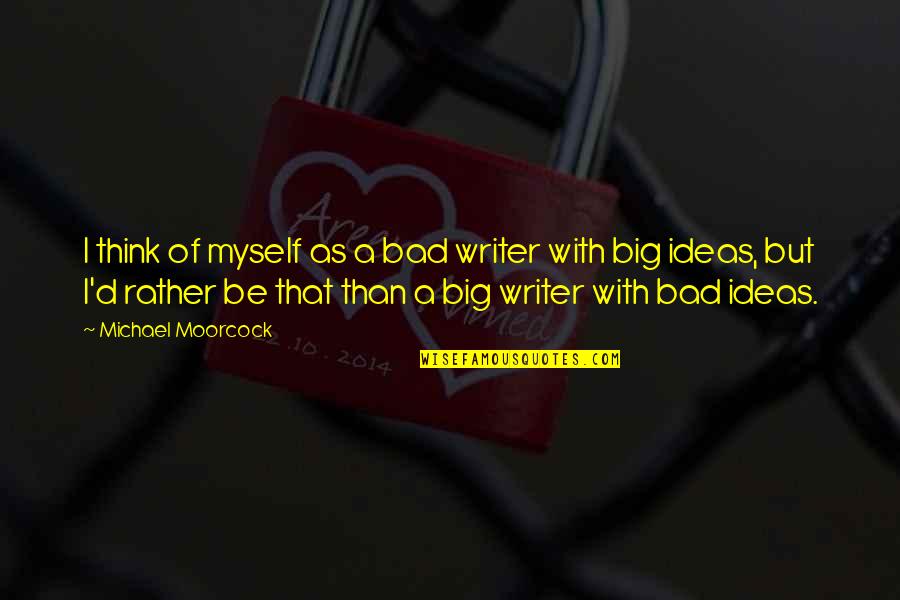 Big D Quotes By Michael Moorcock: I think of myself as a bad writer