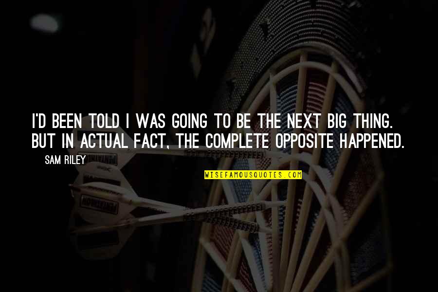 Big D Quotes By Sam Riley: I'd been told I was going to be Big D Quotes By Sam Riley: I'd been told I was going to be