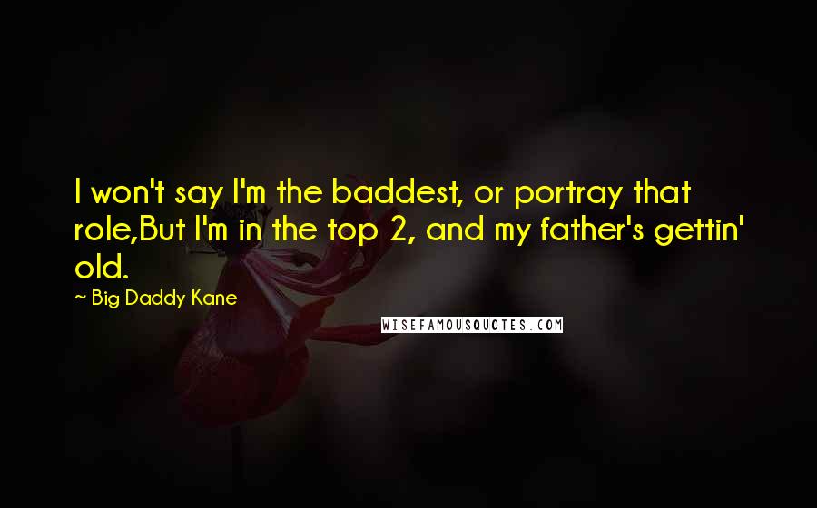 Big Daddy Kane quotes: I won't say I'm the baddest, or portray that role,But I'm in the top 2, and my father's gettin' old.