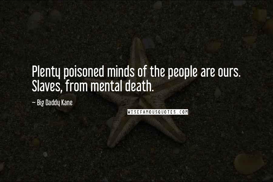 Big Daddy Kane quotes: Plenty poisoned minds of the people are ours. Slaves, from mental death.