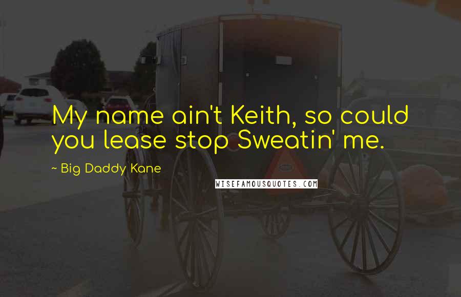 Big Daddy Kane quotes: My name ain't Keith, so could you lease stop Sweatin' me.