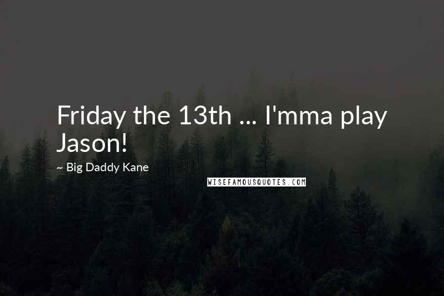 Big Daddy Kane quotes: Friday the 13th ... I'mma play Jason!