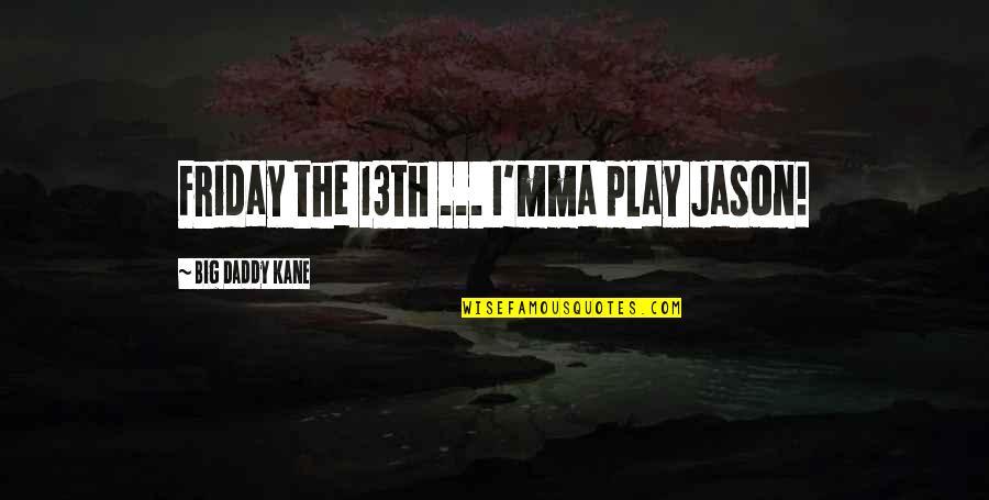 Big Daddy Quotes By Big Daddy Kane: Friday the 13th ... I'mma play Jason!