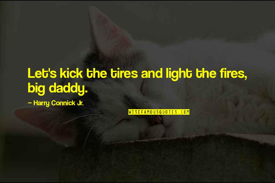Big Daddy Quotes By Harry Connick Jr.: Let's kick the tires and light the fires,