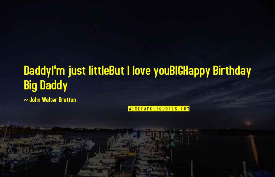 Big Daddy Quotes By John Walter Bratton: DaddyI'm just littleBut I love youBIGHappy Birthday Big