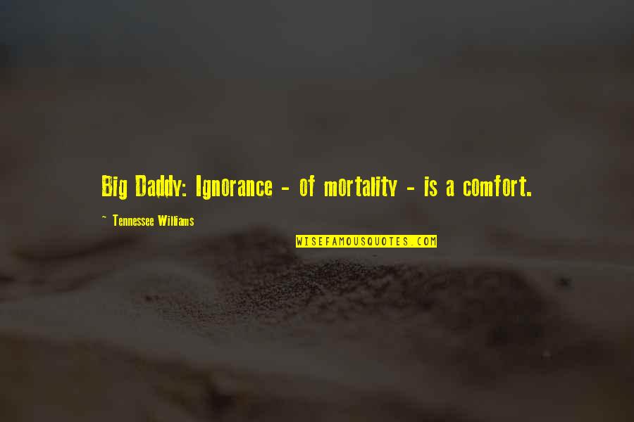 Big Daddy Quotes By Tennessee Williams: Big Daddy: Ignorance - of mortality - is