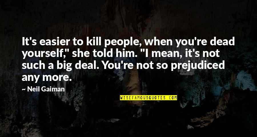Big Deal Quotes By Neil Gaiman: It's easier to kill people, when you're dead