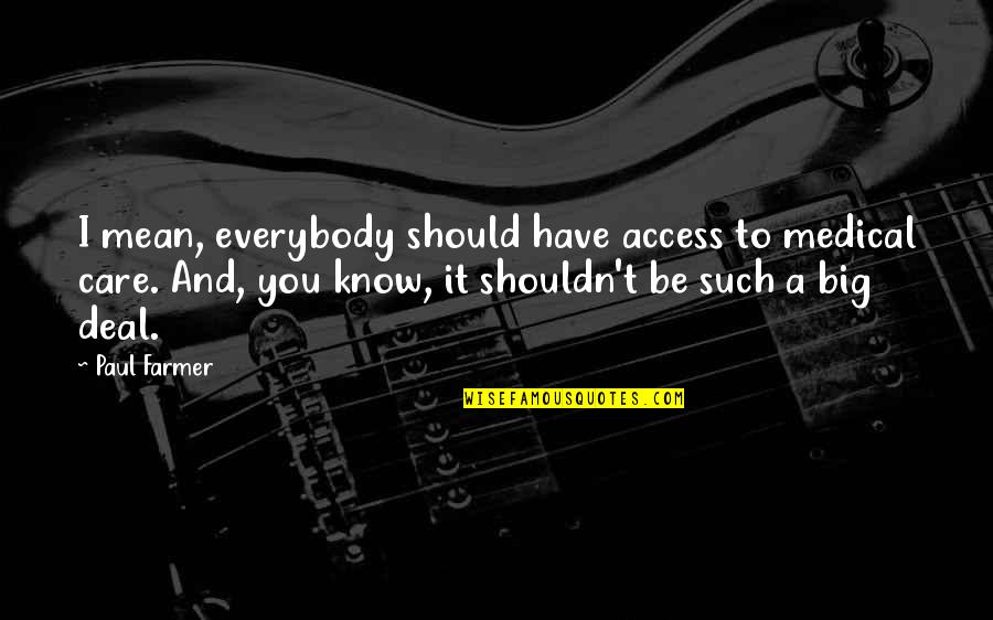 Big Deal Quotes By Paul Farmer: I mean, everybody should have access to medical