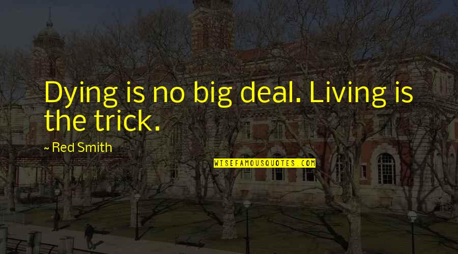 Big Deal Quotes By Red Smith: Dying is no big deal. Living is the