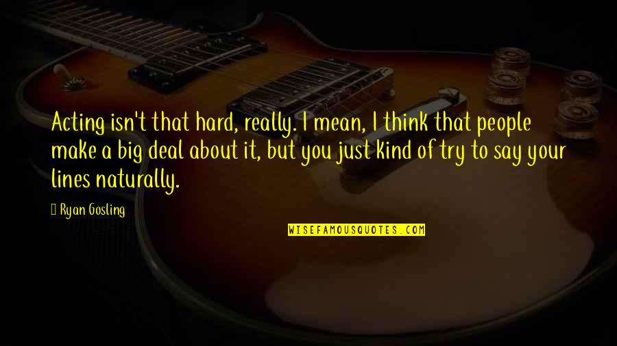 Big Deal Quotes By Ryan Gosling: Acting isn't that hard, really. I mean, I