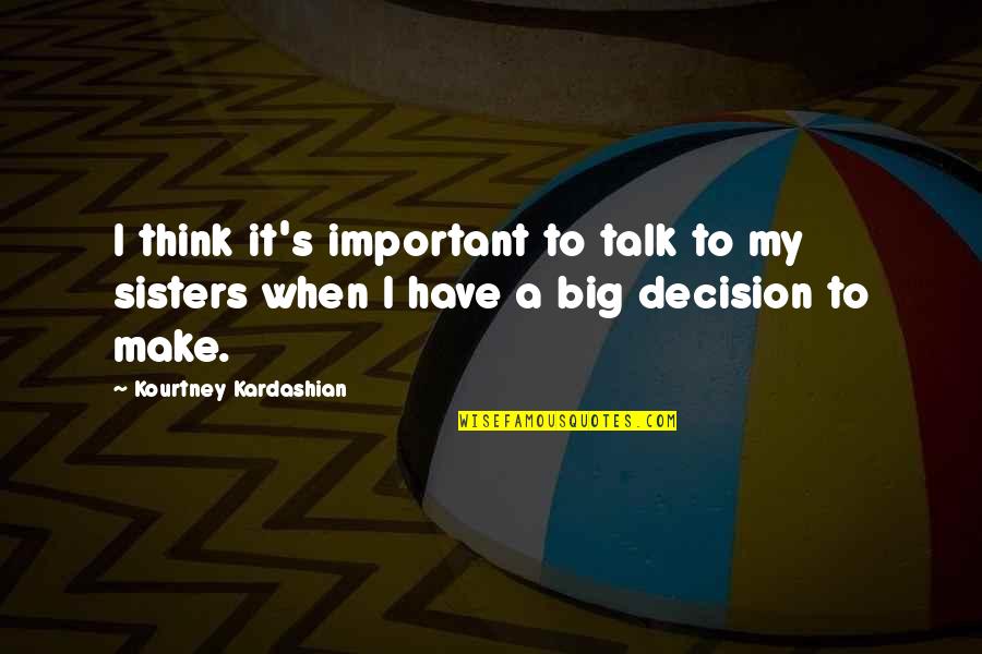 Big Decision To Make Quotes By Kourtney Kardashian: I think it's important to talk to my