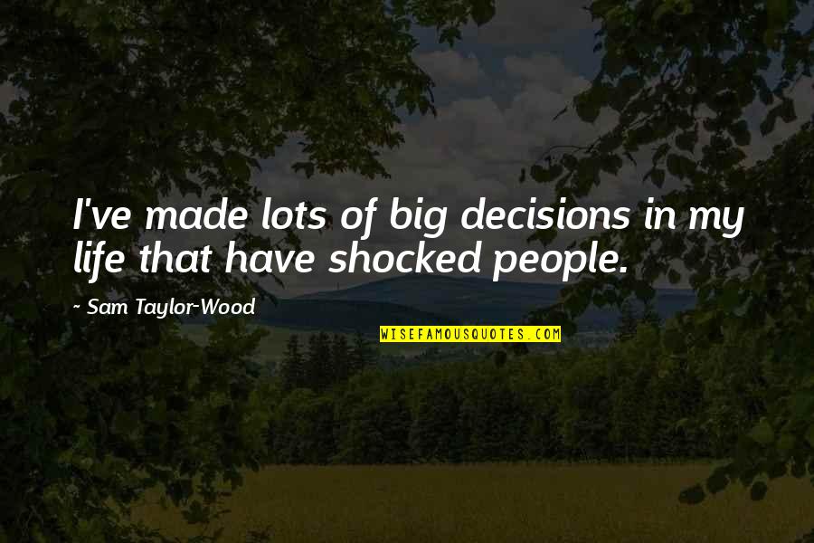 Big Decisions In Life Quotes By Sam Taylor-Wood: I've made lots of big decisions in my
