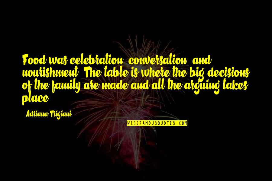 Big Decisions Quotes By Adriana Trigiani: Food was celebration, conversation, and nourishment. The table