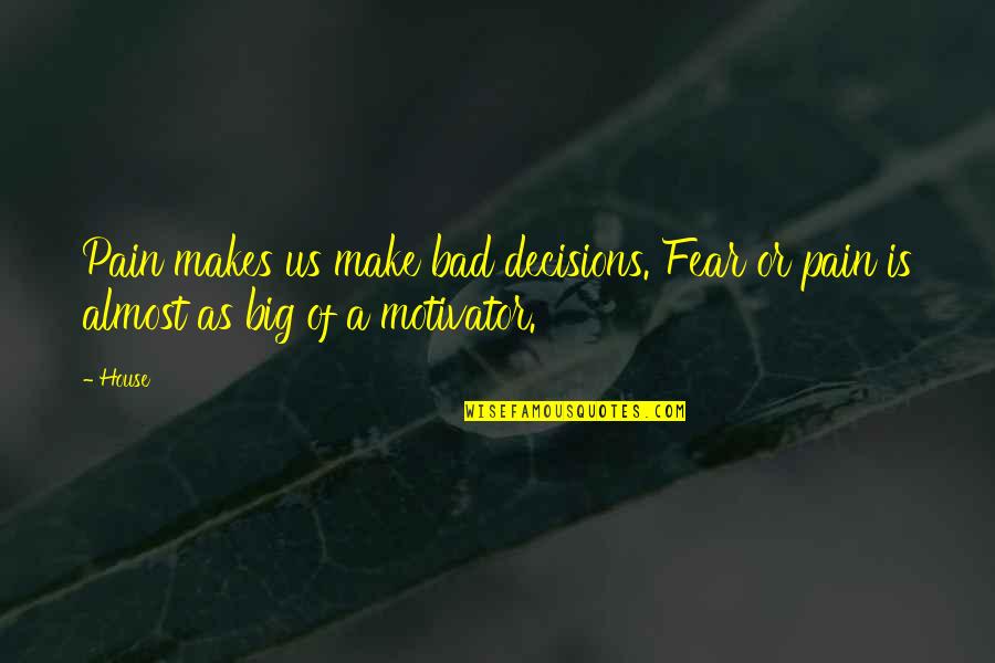 Big Decisions To Make Quotes By House: Pain makes us make bad decisions. Fear or