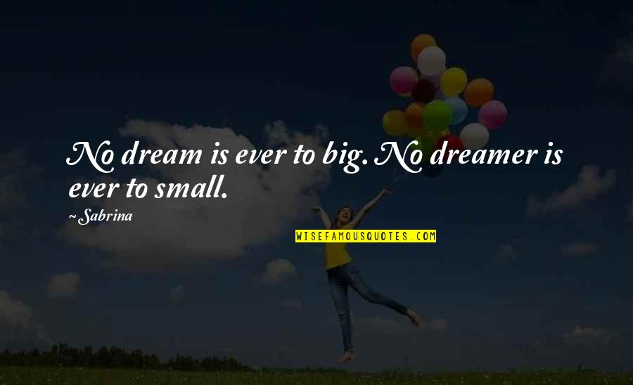 Big Dreamer Quotes By Sabrina: No dream is ever to big. No dreamer