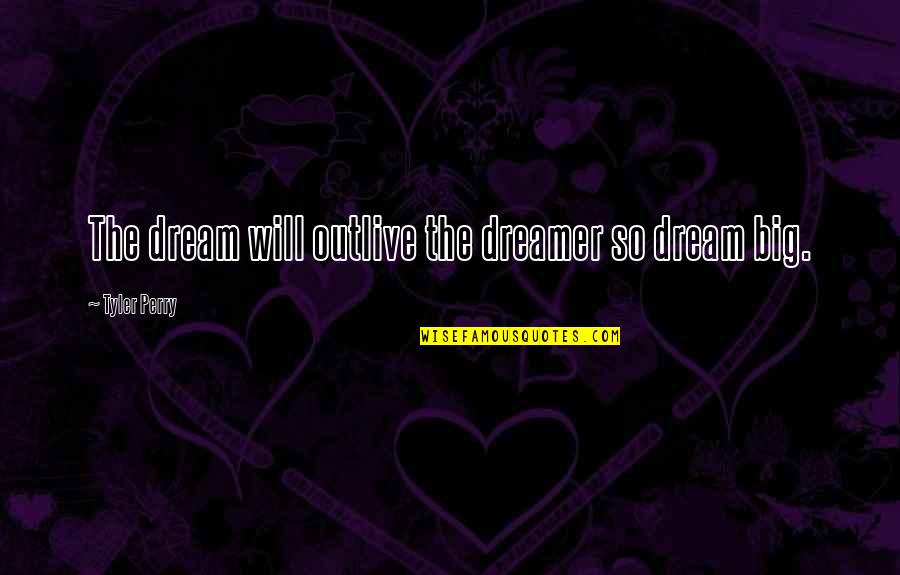 Big Dreamer Quotes By Tyler Perry: The dream will outlive the dreamer so dream
