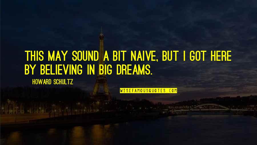 Big Dreams Quotes By Howard Schultz: This may sound a bit naive, but I