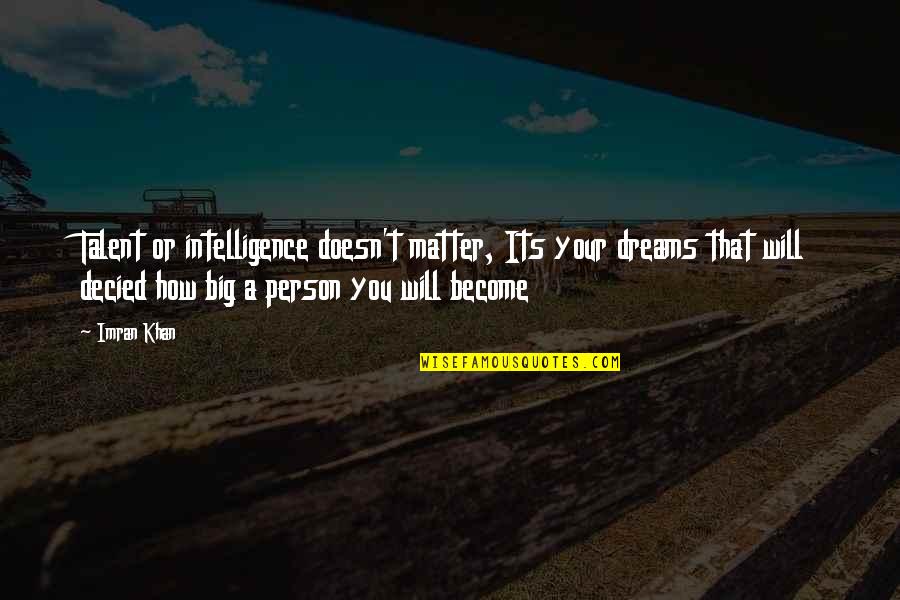 Big Dreams Quotes By Imran Khan: Talent or intelligence doesn't matter, Its your dreams