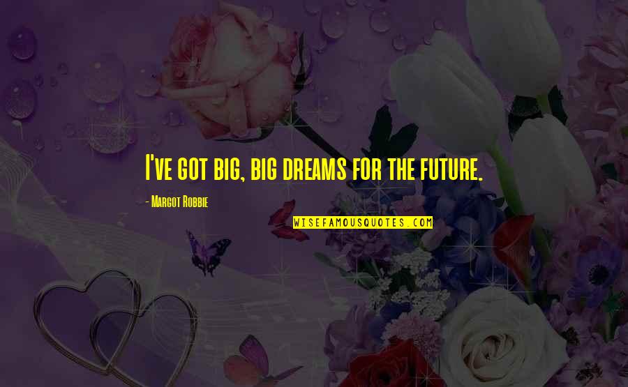 Big Dreams Quotes By Margot Robbie: I've got big, big dreams for the future.