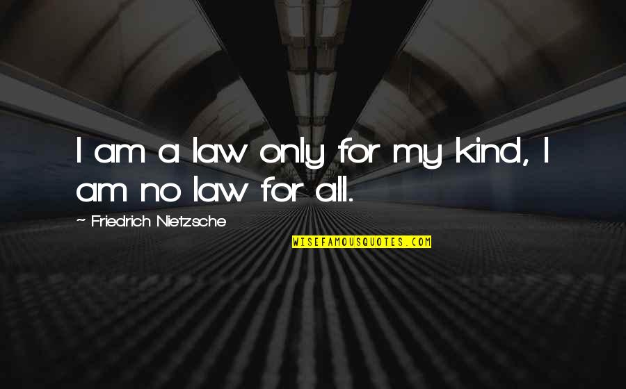 Big Dummy Quotes By Friedrich Nietzsche: I am a law only for my kind, Big Dummy Quotes By Friedrich Nietzsche: I am a law only for my kind,